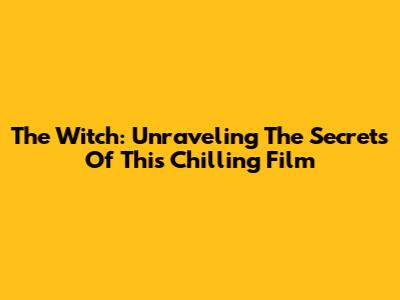 The Witch: Unraveling The Secrets Of This Chilling Film