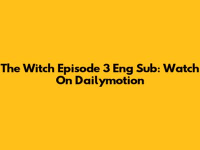 The Witch Episode 3 Eng Sub: Watch On Dailymotion