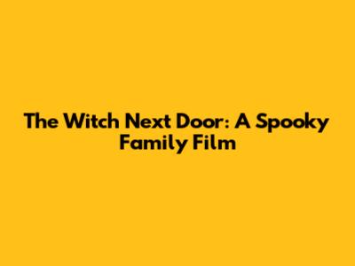 The Witch Next Door: A Spooky Family Film