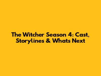 The Witcher Season 4: Cast, Storylines & What's Next