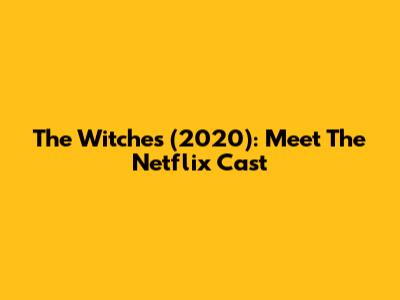 The Witches (2020): Meet The Netflix Cast