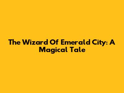 The Wizard Of Emerald City: A Magical Tale