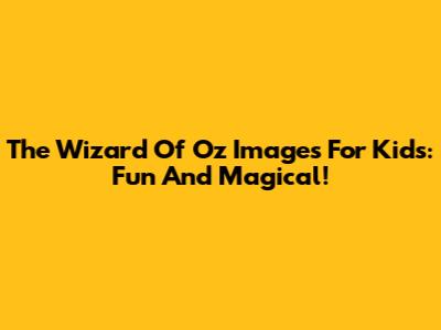 The Wizard Of Oz Images For Kids: Fun And Magical!