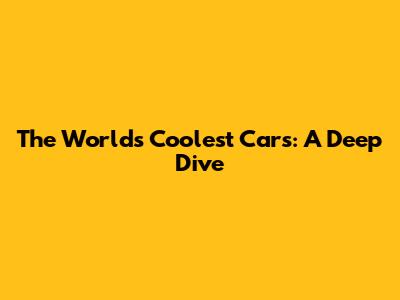 The World's Coolest Cars: A Deep Dive