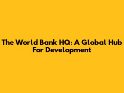 The World Bank HQ: A Global Hub For Development