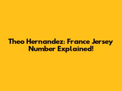 Theo Hernandez: France Jersey Number Explained!