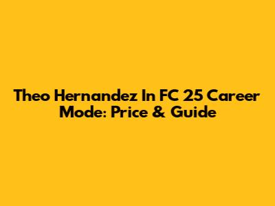 Theo Hernandez In FC 25 Career Mode: Price & Guide