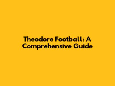 Theodore Football: A Comprehensive Guide