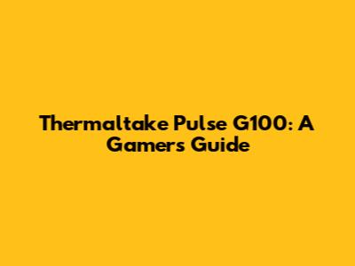 Thermaltake Pulse G100: A Gamer's Guide