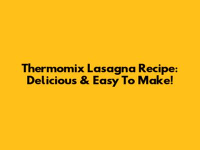 Thermomix Lasagna Recipe: Delicious & Easy To Make!