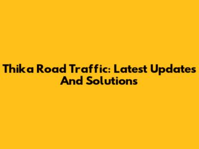 Thika Road Traffic: Latest Updates And Solutions
