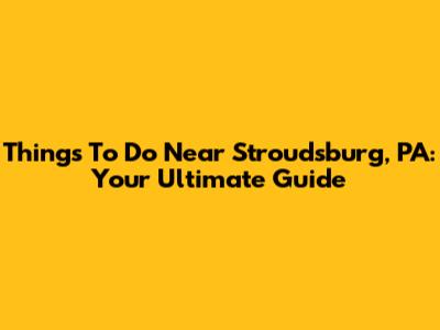 Things To Do Near Stroudsburg, PA: Your Ultimate Guide