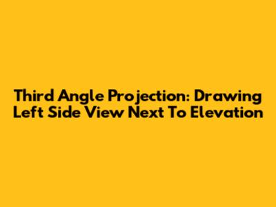 Third Angle Projection: Drawing Left Side View Next To Elevation