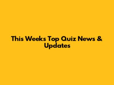 This Week's Top Quiz News & Updates