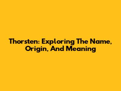 Thorsten: Exploring The Name, Origin, And Meaning