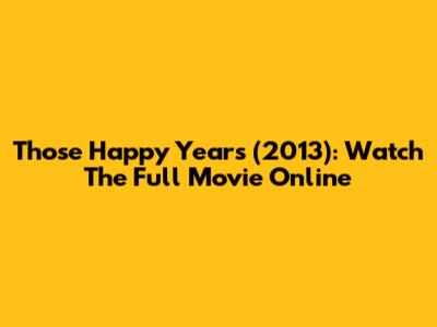 Those Happy Years (2013): Watch The Full Movie Online