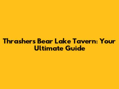 Thrasher's Bear Lake Tavern: Your Ultimate Guide