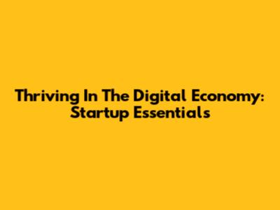 Thriving In The Digital Economy: Startup Essentials