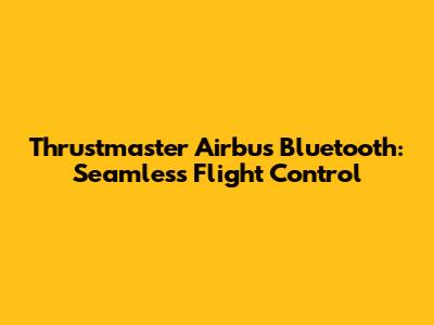 Thrustmaster Airbus Bluetooth: Seamless Flight Control