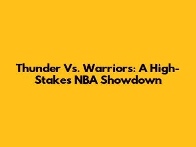 Thunder Vs. Warriors: A High-Stakes NBA Showdown