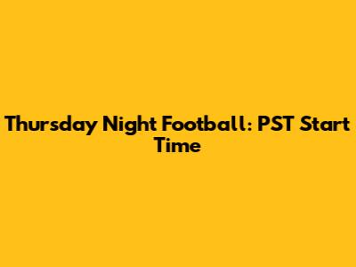 Thursday Night Football: PST Start Time