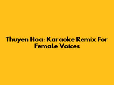 Thuyen Hoa: Karaoke Remix For Female Voices