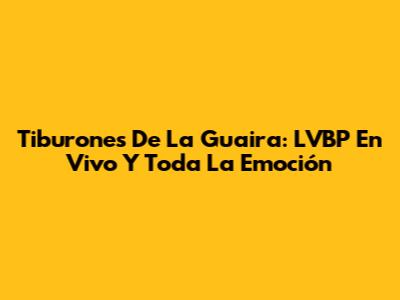 Tiburones De La Guaira: LVBP En Vivo Y Toda La Emoción