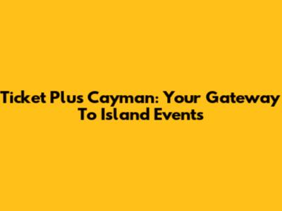 Ticket Plus Cayman: Your Gateway To Island Events