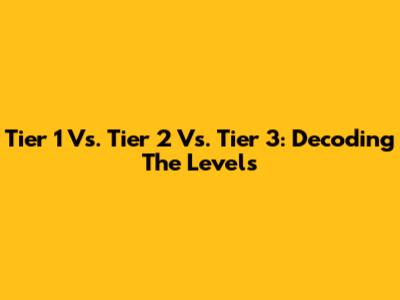 Tier 1 Vs. Tier 2 Vs. Tier 3: Decoding The Levels