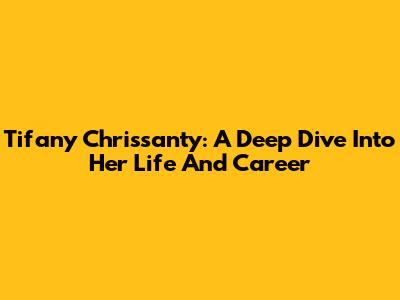 Tifany Chrissanty: A Deep Dive Into Her Life And Career