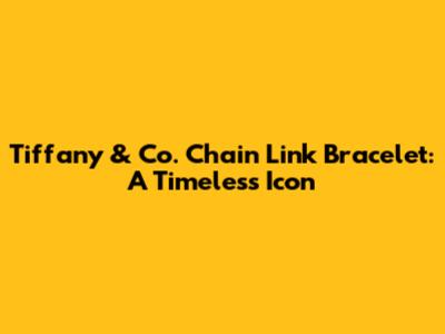 Tiffany & Co. Chain Link Bracelet: A Timeless Icon