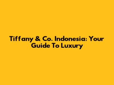 Tiffany & Co. Indonesia: Your Guide To Luxury