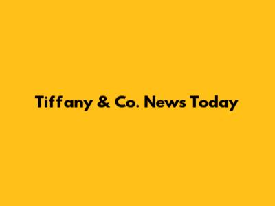 Tiffany & Co. News Today