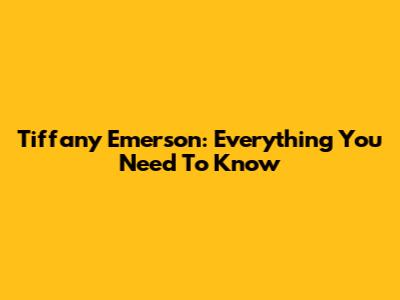 Tiffany Emerson: Everything You Need To Know