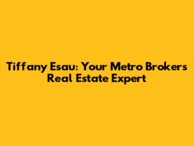 Tiffany Esau: Your Metro Brokers Real Estate Expert