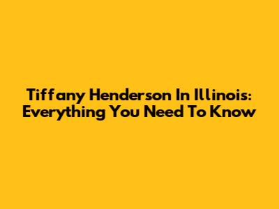Tiffany Henderson In Illinois: Everything You Need To Know