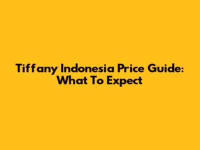 Tiffany Indonesia Price Guide: What To Expect