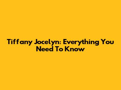 Tiffany Jocelyn: Everything You Need To Know