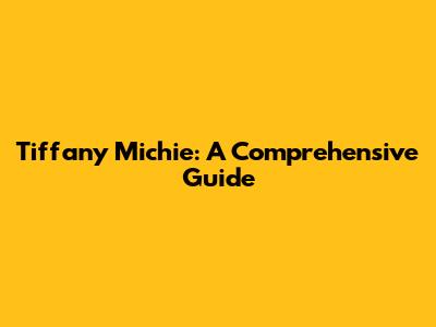 Tiffany Michie: A Comprehensive Guide