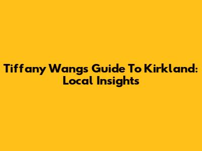 Tiffany Wang's Guide To Kirkland: Local Insights