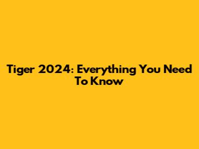 Tiger 2024: Everything You Need To Know