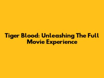 Tiger Blood: Unleashing The Full Movie Experience