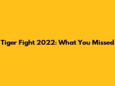 Tiger Fight 2022: What You Missed