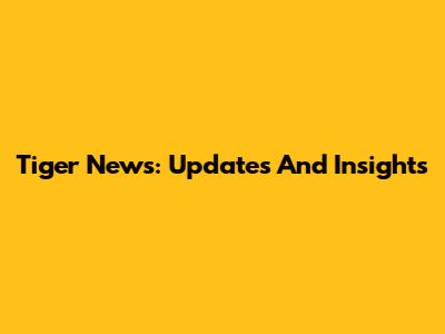 Tiger News: Updates And Insights