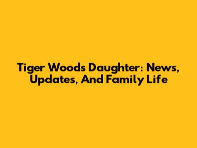 Tiger Woods' Daughter: News, Updates, And Family Life