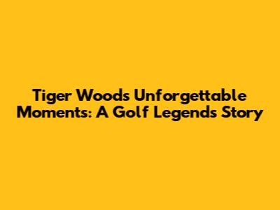 Tiger Woods' Unforgettable Moments: A Golf Legend's Story