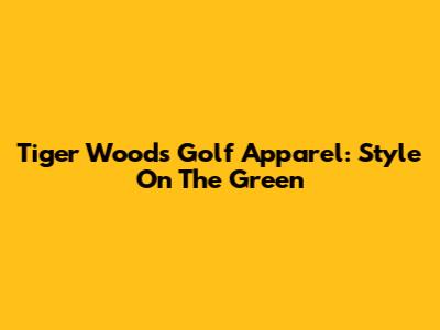 Tiger Woods Golf Apparel: Style On The Green