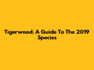 Tigerwood: A Guide To The 2019 Species
