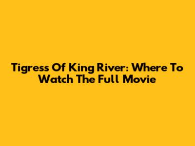 Tigress Of King River: Where To Watch The Full Movie