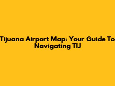 Tijuana Airport Map: Your Guide To Navigating TIJ